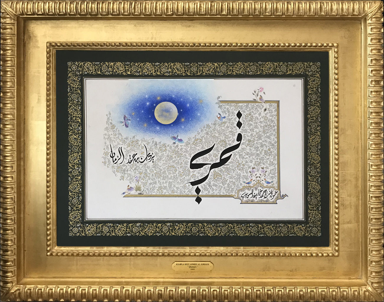 Qamari (My Moon)
My moon embellishes the necklace of time
My moon
My moon embellishes the necklace of time
My moon
Through his face...
the souls sing the chants of passion. And through his warmth, odes of yearning are sung
My moon
His aura is the light life
My moon
He is the light for the lost souls, guiding them by his warm love.
85 x 105 cm - 33.4 x 41.3 inches
2011
Eloquent Poetry
, Her Highness Sheikha Khawla Bint Ahmed Khalifa Al Suwaidi,Khawla Sheikha, Sheikha Khawla,خوله, Khawla Suwaidi,Khawla, khawla al sowaidi,khawla sowaidi,Khawla Al Suwaidi,National Poetry, Poetry, Arabic poems, Arab poet,Arab calligrapher,Arab artist,خوله السويدي, khawla alsuwaidi,khawla al suwaidi, peace and love exhibition at saatchi gallery london, peace & love,arabic poem,arabic poetry,peace and love, peace ,love, sheikha khawla bint ahmed bin khalifa al suwaidi,sheikha khawla bint ahmed bin khalifa al suwaidi,khawla al suwaidi,khawla alsuwaidi, khawla, خوله السويدي , خوله بنت احمد بن خليفه السويدي , خوله احمد السويدي