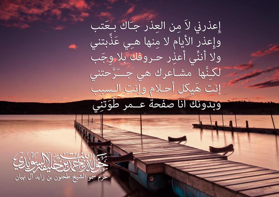 إِعذرني لاَ مِن العِذر جَاك بعَتب
وإِعذر الأيام لا مِنها هِي عَذِّبتني
ولا أننِّي أعذِر حروفك بلا وِجَب
لكِنَّها مشاعرك هي جَرَّحتني
إنت هَيكل أحلام وإنت السبب
وبدونك انا صفحة عمر طُوَتنِي
, Her Highness Sheikha Khawla Bint Ahmed Khalifa Al Suwaidi,Khawla Sheikha, Sheikha Khawla,خوله, Khawla Suwaidi,Khawla, khawla al sowaidi,khawla sowaidi,Khawla Al Suwaidi,National Poetry, Poetry, Arabic poems, Arab poet,Arab calligrapher,Arab artist,خوله السويدي, khawla alsuwaidi,khawla al suwaidi, peace and love exhibition at saatchi gallery london, peace & love,arabic poem,arabic poetry,peace and love, peace ,love, sheikha khawla bint ahmed bin khalifa al suwaidi,sheikha khawla bint ahmed bin khalifa al suwaidi,khawla al suwaidi,khawla alsuwaidi, khawla, خوله السويدي , خوله بنت احمد بن خليفه السويدي , خوله احمد السويدي