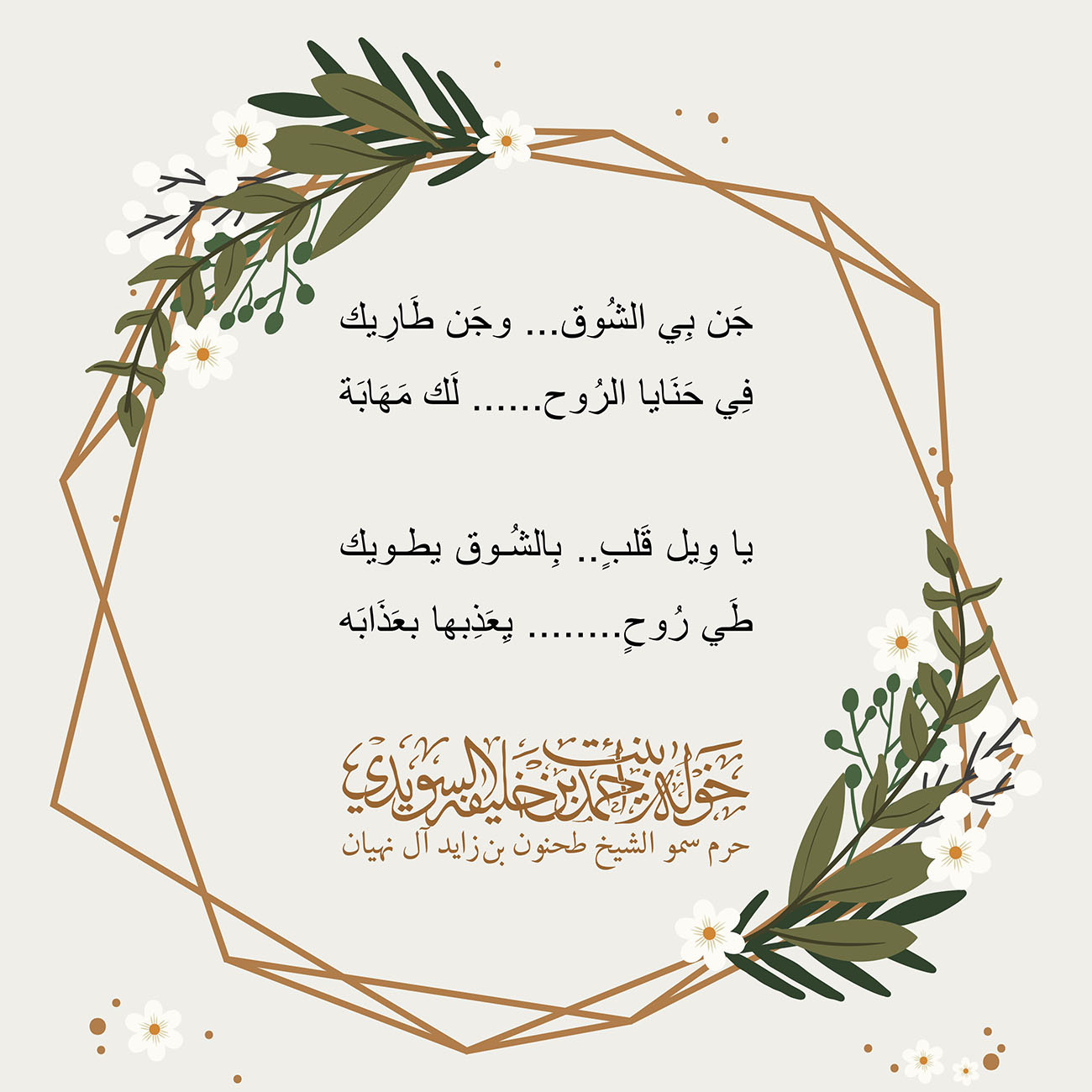<div style="text-align: center;">
جَن بِي الشُوق ...وجَن طَارِيك</div>
<div style="text-align: center;">
</div>
<div style="text-align: center;">
فِي حَنَايا الرُوح ......لَك مَهَابَة</div>
<div style="text-align: center;">
</div>
<div style="text-align: center;">
</div>
<div style="text-align: center;">
</div>
<div style="text-align: center;">
يا وِيل قَلبٍ.. بِالشُوق يطويك</div>
<div style="text-align: center;">
</div>
<div style="text-align: center;">
طَي رُوحٍ........ يِعَذِبها بعَذَابَه</div>
, Her Highness Sheikha Khawla Bint Ahmed Khalifa Al Suwaidi,Khawla Sheikha, Sheikha Khawla,خوله, Khawla Suwaidi,Khawla, khawla al sowaidi,khawla sowaidi,Khawla Al Suwaidi,National Poetry, Poetry, Arabic poems, Arab poet,Arab calligrapher,Arab artist,خوله السويدي, khawla alsuwaidi,khawla al suwaidi, peace and love exhibition at saatchi gallery london, peace & love,arabic poem,arabic poetry,peace and love, peace ,love, sheikha khawla bint ahmed bin khalifa al suwaidi,sheikha khawla bint ahmed bin khalifa al suwaidi,khawla al suwaidi,khawla alsuwaidi, khawla, خوله السويدي , خوله بنت احمد بن خليفه السويدي , خوله احمد السويدي
