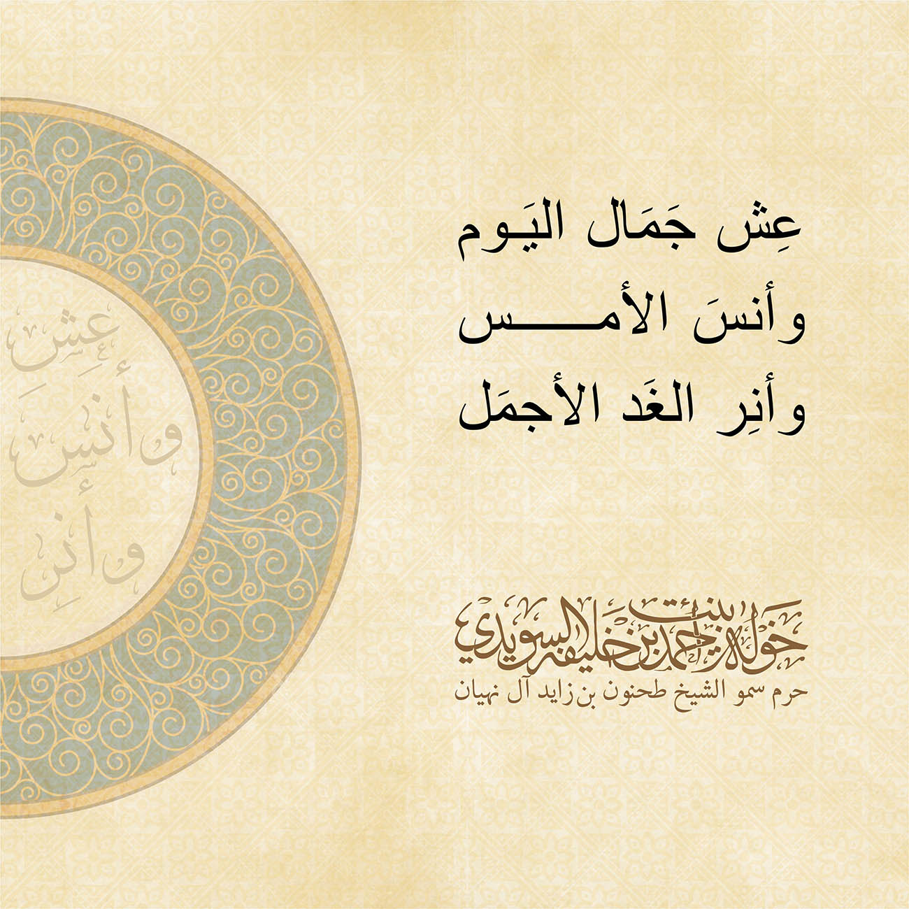 <p style="text-align: center;">
عِش جَمَال اليَوم<br />
وأنسَ الأمس<br />
وأنِر الغَد الأجمَل<br />
</p>
, Her Highness Sheikha Khawla Bint Ahmed Khalifa Al Suwaidi,Khawla Sheikha, Sheikha Khawla,خوله, Khawla Suwaidi,Khawla, khawla al sowaidi,khawla sowaidi,Khawla Al Suwaidi,National Poetry, Poetry, Arabic poems, Arab poet,Arab calligrapher,Arab artist,خوله السويدي, khawla alsuwaidi,khawla al suwaidi, peace and love exhibition at saatchi gallery london, peace & love,arabic poem,arabic poetry,peace and love, peace ,love, sheikha khawla bint ahmed bin khalifa al suwaidi,sheikha khawla bint ahmed bin khalifa al suwaidi,khawla al suwaidi,khawla alsuwaidi, khawla, خوله السويدي , خوله بنت احمد بن خليفه السويدي , خوله احمد السويدي