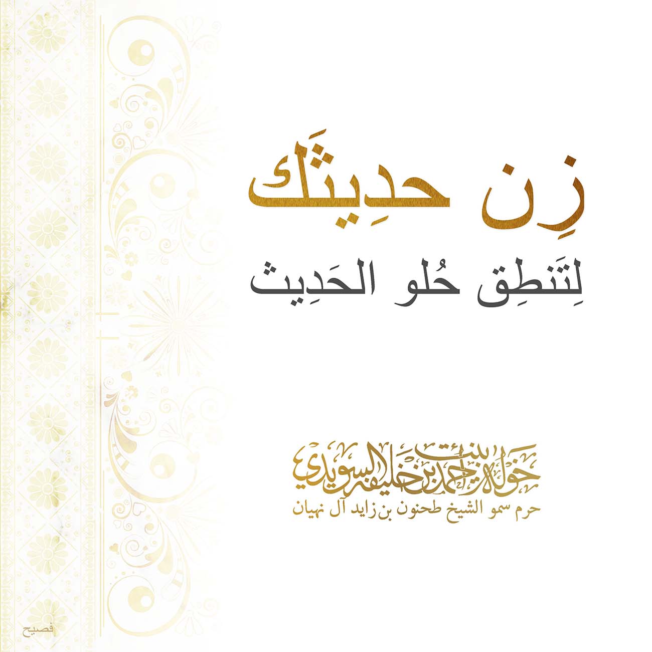 <div style="text-align: center;">
زِن حدِيثَك</div>
<div style="text-align: center;">
لِتَنطِق حُلو الحَدِيث</div>
, Her Highness Sheikha Khawla Bint Ahmed Khalifa Al Suwaidi,Khawla Sheikha, Sheikha Khawla,خوله, Khawla Suwaidi,Khawla, khawla al sowaidi,khawla sowaidi,Khawla Al Suwaidi,National Poetry, Poetry, Arabic poems, Arab poet,Arab calligrapher,Arab artist,خوله السويدي, khawla alsuwaidi,khawla al suwaidi, peace and love exhibition at saatchi gallery london, peace & love,arabic poem,arabic poetry,peace and love, peace ,love, sheikha khawla bint ahmed bin khalifa al suwaidi,sheikha khawla bint ahmed bin khalifa al suwaidi,khawla al suwaidi,khawla alsuwaidi, khawla, خوله السويدي , خوله بنت احمد بن خليفه السويدي , خوله احمد السويدي