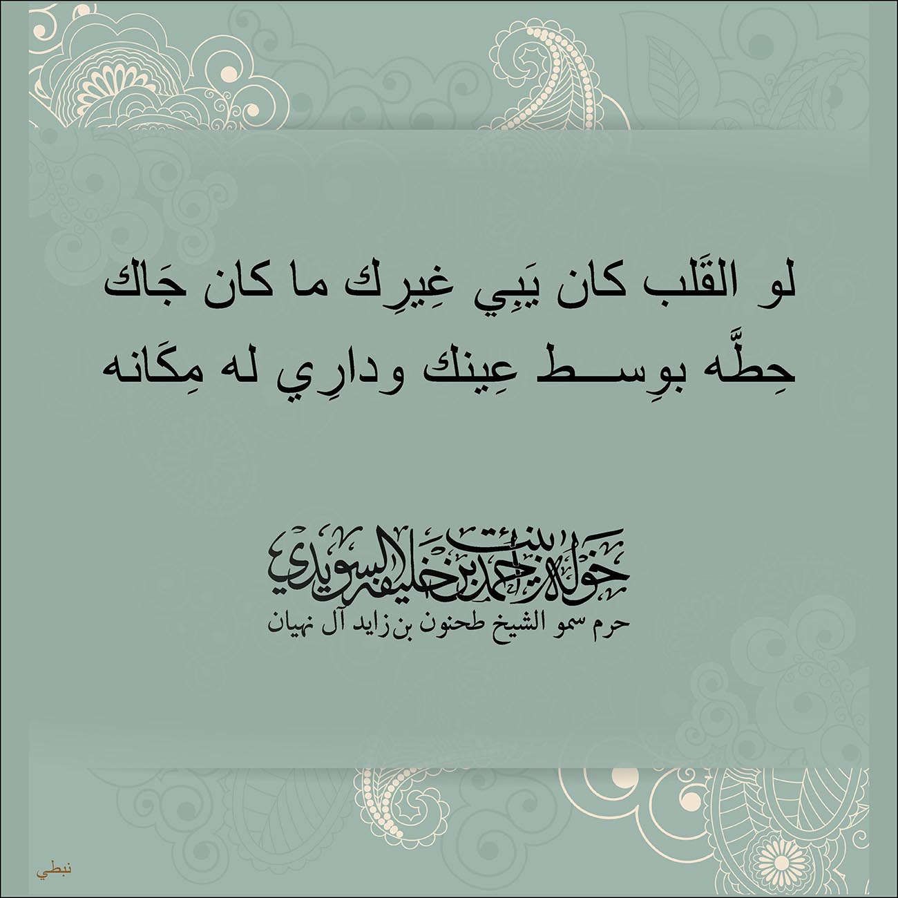 <p dir="RTL" style="text-align: center;">
لو القَلب كان يَبِي غِيرِك ما كان جَاك</p>
<p dir="RTL" style="text-align: center;">
حِطَّه بوِسط عِينك ودارِي له مِكَانه</p>
<p style="text-align: center;">
</p>
<p dir="RTL" style="text-align: center;">
</p>
, Her Highness Sheikha Khawla Bint Ahmed Khalifa Al Suwaidi,Khawla Sheikha, Sheikha Khawla,خوله, Khawla Suwaidi,Khawla, khawla al sowaidi,khawla sowaidi,Khawla Al Suwaidi,National Poetry, Poetry, Arabic poems, Arab poet,Arab calligrapher,Arab artist,خوله السويدي, khawla alsuwaidi,khawla al suwaidi, peace and love exhibition at saatchi gallery london, peace & love,arabic poem,arabic poetry,peace and love, peace ,love, sheikha khawla bint ahmed bin khalifa al suwaidi,sheikha khawla bint ahmed bin khalifa al suwaidi,khawla al suwaidi,khawla alsuwaidi, khawla, خوله السويدي , خوله بنت احمد بن خليفه السويدي , خوله احمد السويدي