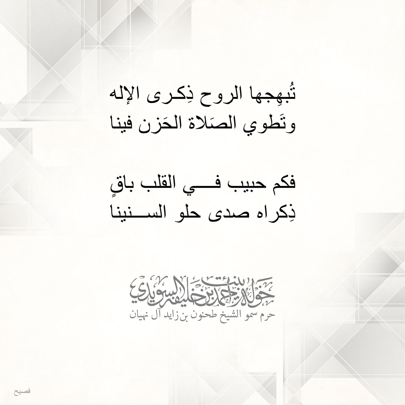 <div style="text-align: center;">
تُبهِجها الروح ذِكرى الإله</div>
<div style="text-align: center;">
وتَطوي الصَلاة الحَزن فينا</div>
<div style="text-align: center;">
</div>
<div style="text-align: center;">
فكم حبيب في القلب باقٍ</div>
<div style="text-align: center;">
ذِكراه صدى حلو السنينا</div>
<div>
</div>
, Her Highness Sheikha Khawla Bint Ahmed Khalifa Al Suwaidi,Khawla Sheikha, Sheikha Khawla,خوله, Khawla Suwaidi,Khawla, khawla al sowaidi,khawla sowaidi,Khawla Al Suwaidi,National Poetry, Poetry, Arabic poems, Arab poet,Arab calligrapher,Arab artist,خوله السويدي, khawla alsuwaidi,khawla al suwaidi, peace and love exhibition at saatchi gallery london, peace & love,arabic poem,arabic poetry,peace and love, peace ,love, sheikha khawla bint ahmed bin khalifa al suwaidi,sheikha khawla bint ahmed bin khalifa al suwaidi,khawla al suwaidi,khawla alsuwaidi, khawla, خوله السويدي , خوله بنت احمد بن خليفه السويدي , خوله احمد السويدي