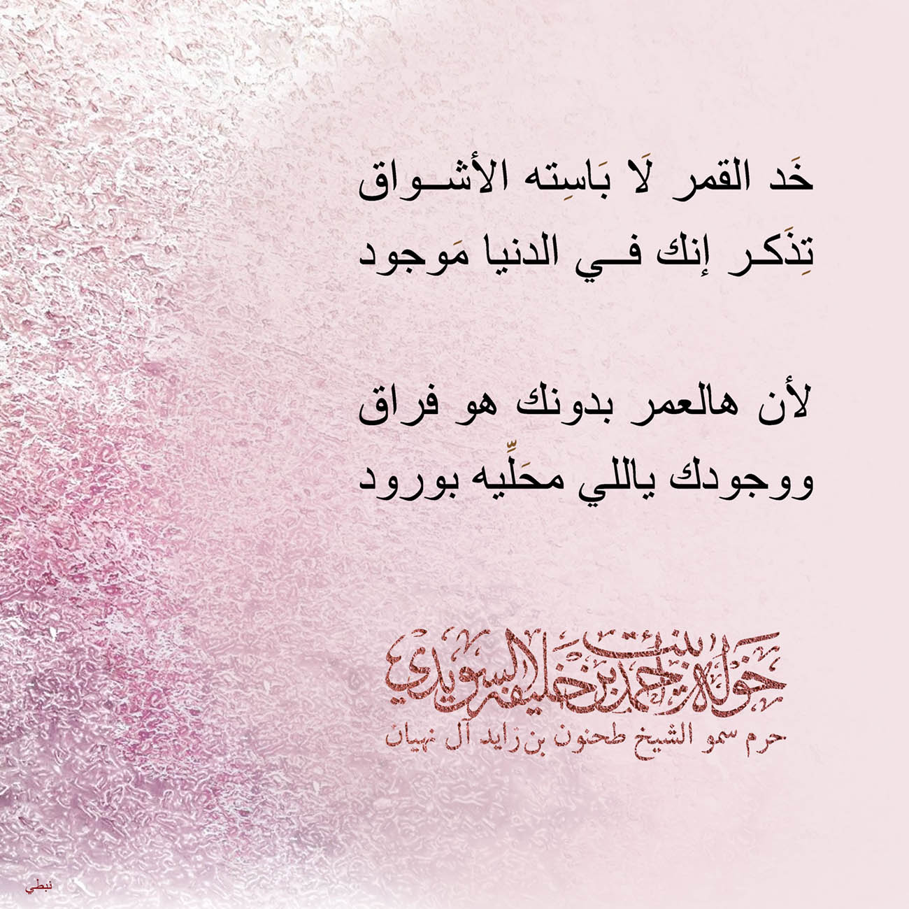 <p style="text-align: center;">
<span dir="RTL">خَد القمر لَا بَاسِته الأشواق</span></p>
<p style="text-align: center;">
<span dir="RTL">تِذَكر إنك في الدنيا مَوجود</span></p>
<p style="text-align: center;">
</p>
<p style="text-align: center;">
<span dir="RTL">لأن هالعمر بدونك هو فراق</span></p>
<p style="text-align: center;">
<span dir="RTL">ووجودك ياللي محَلِّيه بورود</span></p>
<p style="text-align: center;">
</p>
<p style="text-align: center;">
</p>
<p>
</p>
, Her Highness Sheikha Khawla Bint Ahmed Khalifa Al Suwaidi,Khawla Sheikha, Sheikha Khawla,خوله, Khawla Suwaidi,Khawla, khawla al sowaidi,khawla sowaidi,Khawla Al Suwaidi,National Poetry, Poetry, Arabic poems, Arab poet,Arab calligrapher,Arab artist,خوله السويدي, khawla alsuwaidi,khawla al suwaidi, peace and love exhibition at saatchi gallery london, peace & love,arabic poem,arabic poetry,peace and love, peace ,love, sheikha khawla bint ahmed bin khalifa al suwaidi,sheikha khawla bint ahmed bin khalifa al suwaidi,khawla al suwaidi,khawla alsuwaidi, khawla, خوله السويدي , خوله بنت احمد بن خليفه السويدي , خوله احمد السويدي