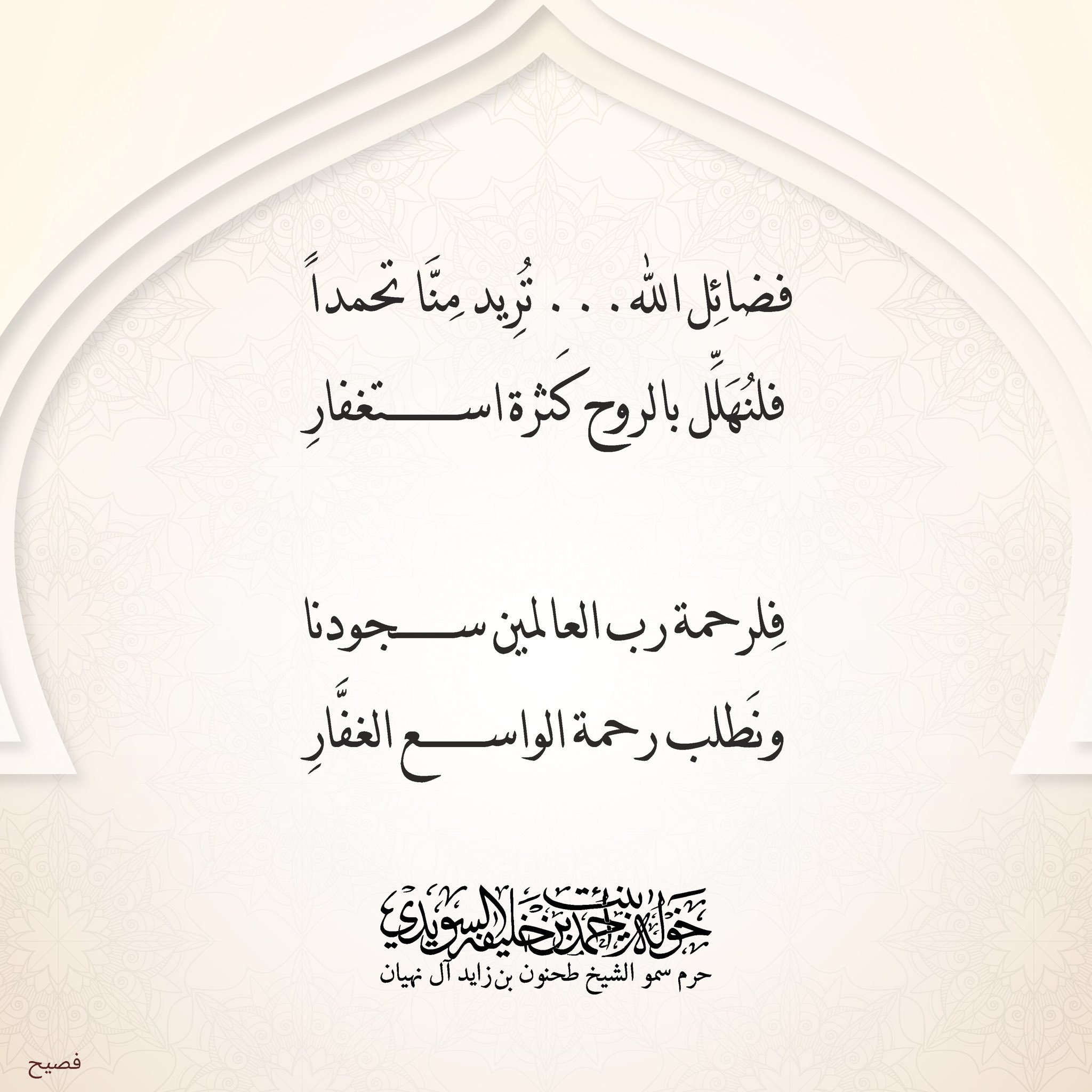 <div style="text-align: center;">
فضائل الله … تريد منّا تحمدا</div>
<div style="text-align: center;">
فلنهلل بالروح كثرة الاستغفار</div>
<div style="text-align: center;">
</div>
<div style="text-align: center;">
فلرحمة رب العالمين سجودنا</div>
<div style="text-align: center;">
ونطلب رحمة …الواسع الغفار</div>
, Her Highness Sheikha Khawla Bint Ahmed Khalifa Al Suwaidi,Khawla Sheikha, Sheikha Khawla,خوله, Khawla Suwaidi,Khawla, khawla al sowaidi,khawla sowaidi,Khawla Al Suwaidi,National Poetry, Poetry, Arabic poems, Arab poet,Arab calligrapher,Arab artist,خوله السويدي, khawla alsuwaidi,khawla al suwaidi, peace and love exhibition at saatchi gallery london, peace & love,arabic poem,arabic poetry,peace and love, peace ,love, sheikha khawla bint ahmed bin khalifa al suwaidi,sheikha khawla bint ahmed bin khalifa al suwaidi,khawla al suwaidi,khawla alsuwaidi, khawla, خوله السويدي , خوله بنت احمد بن خليفه السويدي , خوله احمد السويدي