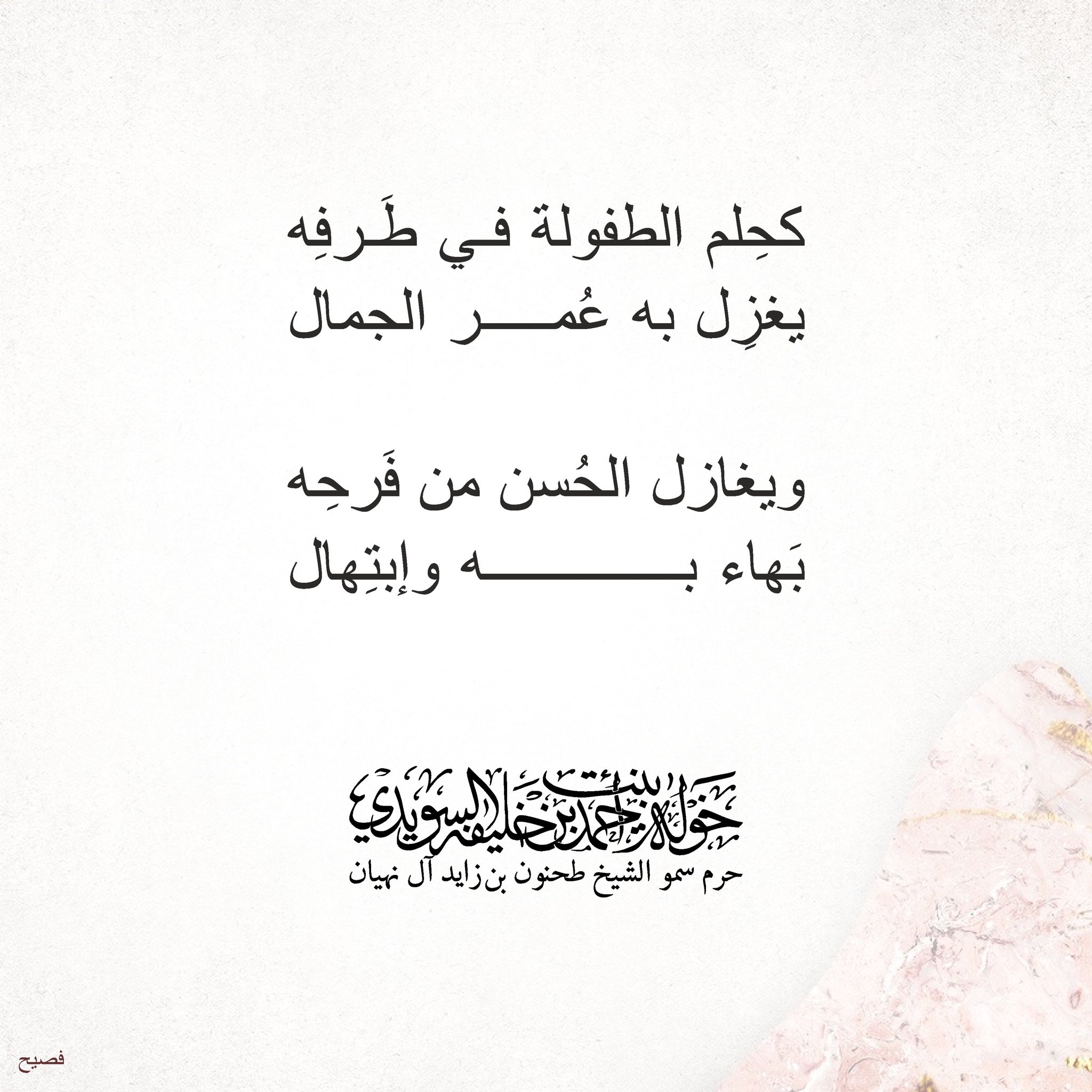<div dir="rtl" style="text-align: center;">
كحلم الطفولة في طرفه</div>
<div dir="rtl" style="text-align: center;">
يغزل به ……عمر الجمال</div>
<div dir="rtl" style="text-align: center;">
</div>
<div dir="rtl" style="text-align: center;">
ويغازل الحسن من فرحه</div>
<div dir="rtl" style="text-align: center;">
بهاء به ……………وإبتهال</div>
, Her Highness Sheikha Khawla Bint Ahmed Khalifa Al Suwaidi,Khawla Sheikha, Sheikha Khawla,خوله, Khawla Suwaidi,Khawla, khawla al sowaidi,khawla sowaidi,Khawla Al Suwaidi,National Poetry, Poetry, Arabic poems, Arab poet,Arab calligrapher,Arab artist,خوله السويدي, khawla alsuwaidi,khawla al suwaidi, peace and love exhibition at saatchi gallery london, peace & love,arabic poem,arabic poetry,peace and love, peace ,love, sheikha khawla bint ahmed bin khalifa al suwaidi,sheikha khawla bint ahmed bin khalifa al suwaidi,khawla al suwaidi,khawla alsuwaidi, khawla, خوله السويدي , خوله بنت احمد بن خليفه السويدي , خوله احمد السويدي