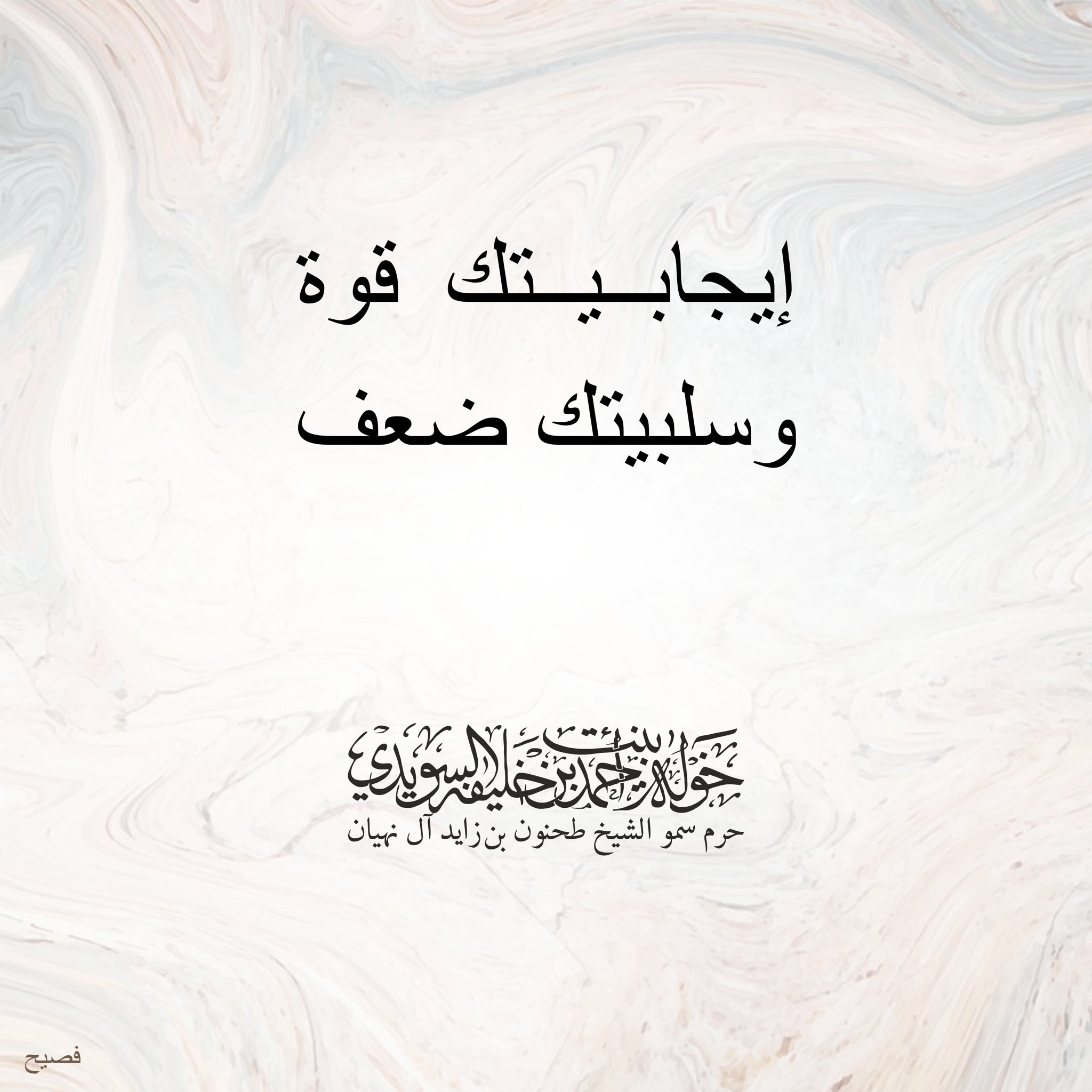 <div>
إيجابيتك قوة</div>
<div>
وسلبيتك ضعف</div>
, Her Highness Sheikha Khawla Bint Ahmed Khalifa Al Suwaidi,Khawla Sheikha, Sheikha Khawla,خوله, Khawla Suwaidi,Khawla, khawla al sowaidi,khawla sowaidi,Khawla Al Suwaidi,National Poetry, Poetry, Arabic poems, Arab poet,Arab calligrapher,Arab artist,خوله السويدي, khawla alsuwaidi,khawla al suwaidi, peace and love exhibition at saatchi gallery london, peace & love,arabic poem,arabic poetry,peace and love, peace ,love, sheikha khawla bint ahmed bin khalifa al suwaidi,sheikha khawla bint ahmed bin khalifa al suwaidi,khawla al suwaidi,khawla alsuwaidi, khawla, خوله السويدي , خوله بنت احمد بن خليفه السويدي , خوله احمد السويدي