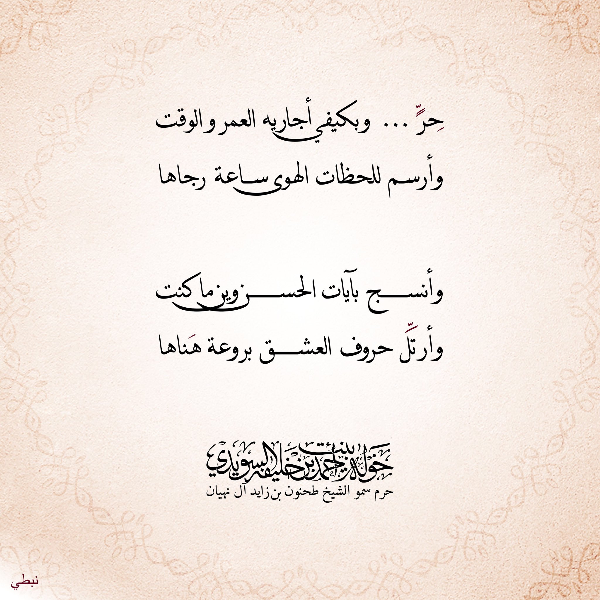 <p>
<span style="color: rgb(5, 5, 5); font-family: "Segoe UI Historic", "Segoe UI", Helvetica, Arial, sans-serif; font-size: 15px;">حِرّ … وبكيفي أجاريه العمر والوقت</span><br style="color: rgb(5, 5, 5); font-family: "Segoe UI Historic", "Segoe UI", Helvetica, Arial, sans-serif; font-size: 15px;" />
<span style="color: rgb(5, 5, 5); font-family: "Segoe UI Historic", "Segoe UI", Helvetica, Arial, sans-serif; font-size: 15px;">وأرسم للحظات الهوى ساعة هناها</span><br style="color: rgb(5, 5, 5); font-family: "Segoe UI Historic", "Segoe UI", Helvetica, Arial, sans-serif; font-size: 15px;" />
<br style="color: rgb(5, 5, 5); font-family: "Segoe UI Historic", "Segoe UI", Helvetica, Arial, sans-serif; font-size: 15px;" />
<span style="color: rgb(5, 5, 5); font-family: "Segoe UI Historic", "Segoe UI", Helvetica, Arial, sans-serif; font-size: 15px;">وأنسج بآيات الحسن وين ما كنت</span><br style="color: rgb(5, 5, 5); font-family: "Segoe UI Historic", "Segoe UI", Helvetica, Arial, sans-serif; font-size: 15px;" />
<span style="color: rgb(5, 5, 5); font-family: "Segoe UI Historic", "Segoe UI", Helvetica, Arial, sans-serif; font-size: 15px;">وأرتل حروف العشق بروعة هناها</span><br style="color: rgb(5, 5, 5); font-family: "Segoe UI Historic", "Segoe UI", Helvetica, Arial, sans-serif; font-size: 15px;" />
<br style="color: rgb(5, 5, 5); font-family: "Segoe UI Historic", "Segoe UI", Helvetica, Arial, sans-serif; font-size: 15px;" />
</p>
, Her Highness Sheikha Khawla Bint Ahmed Khalifa Al Suwaidi,Khawla Sheikha, Sheikha Khawla,خوله, Khawla Suwaidi,Khawla, khawla al sowaidi,khawla sowaidi,Khawla Al Suwaidi,National Poetry, Poetry, Arabic poems, Arab poet,Arab calligrapher,Arab artist,خوله السويدي, khawla alsuwaidi,khawla al suwaidi, peace and love exhibition at saatchi gallery london, peace & love,arabic poem,arabic poetry,peace and love, peace ,love, sheikha khawla bint ahmed bin khalifa al suwaidi,sheikha khawla bint ahmed bin khalifa al suwaidi,khawla al suwaidi,khawla alsuwaidi, khawla, خوله السويدي , خوله بنت احمد بن خليفه السويدي , خوله احمد السويدي