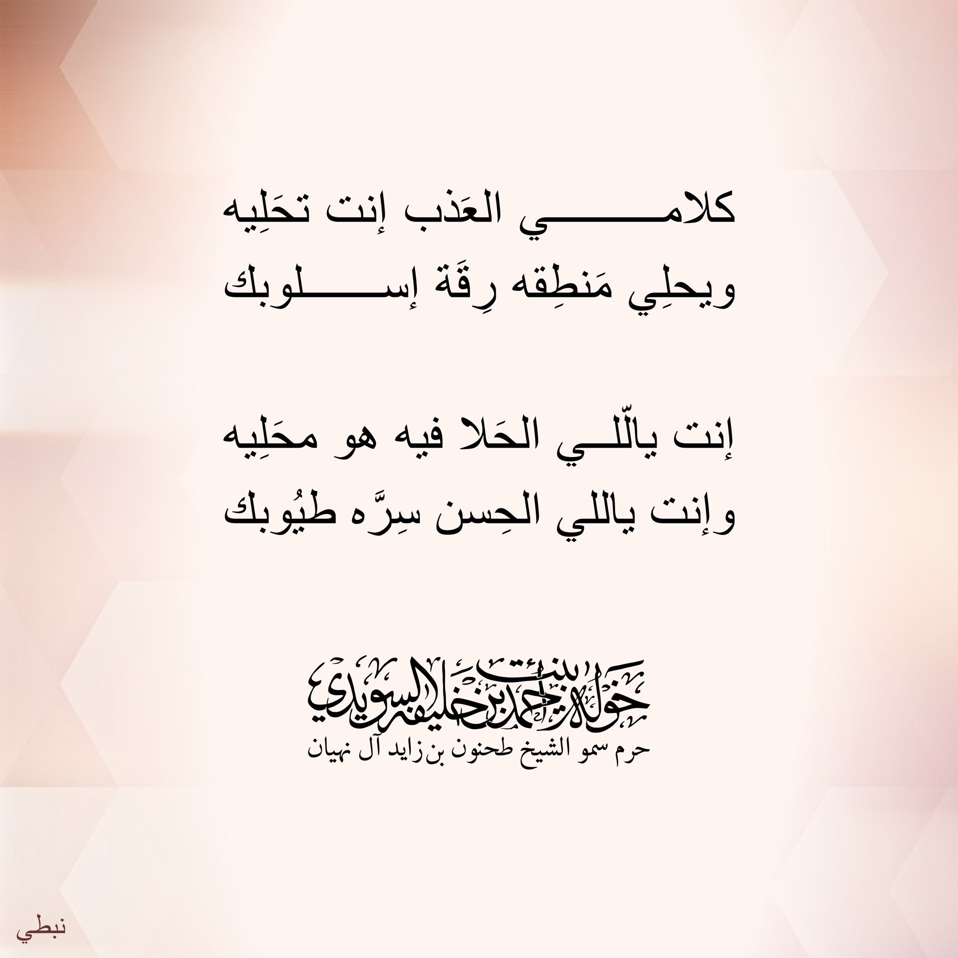 <div>
كلامي العذب إنت تحلّيه</div>
<div>
ويحلي منطقه رقة اسلوبك</div>
<div>
</div>
<div>
إنت ياللي الحلا فيه هو محليه</div>
<div>
وإنت ياللي الحسن سرّه طيوبك</div>
, Her Highness Sheikha Khawla Bint Ahmed Khalifa Al Suwaidi,Khawla Sheikha, Sheikha Khawla,خوله, Khawla Suwaidi,Khawla, khawla al sowaidi,khawla sowaidi,Khawla Al Suwaidi,National Poetry, Poetry, Arabic poems, Arab poet,Arab calligrapher,Arab artist,خوله السويدي, khawla alsuwaidi,khawla al suwaidi, peace and love exhibition at saatchi gallery london, peace & love,arabic poem,arabic poetry,peace and love, peace ,love, sheikha khawla bint ahmed bin khalifa al suwaidi,sheikha khawla bint ahmed bin khalifa al suwaidi,khawla al suwaidi,khawla alsuwaidi, khawla, خوله السويدي , خوله بنت احمد بن خليفه السويدي , خوله احمد السويدي