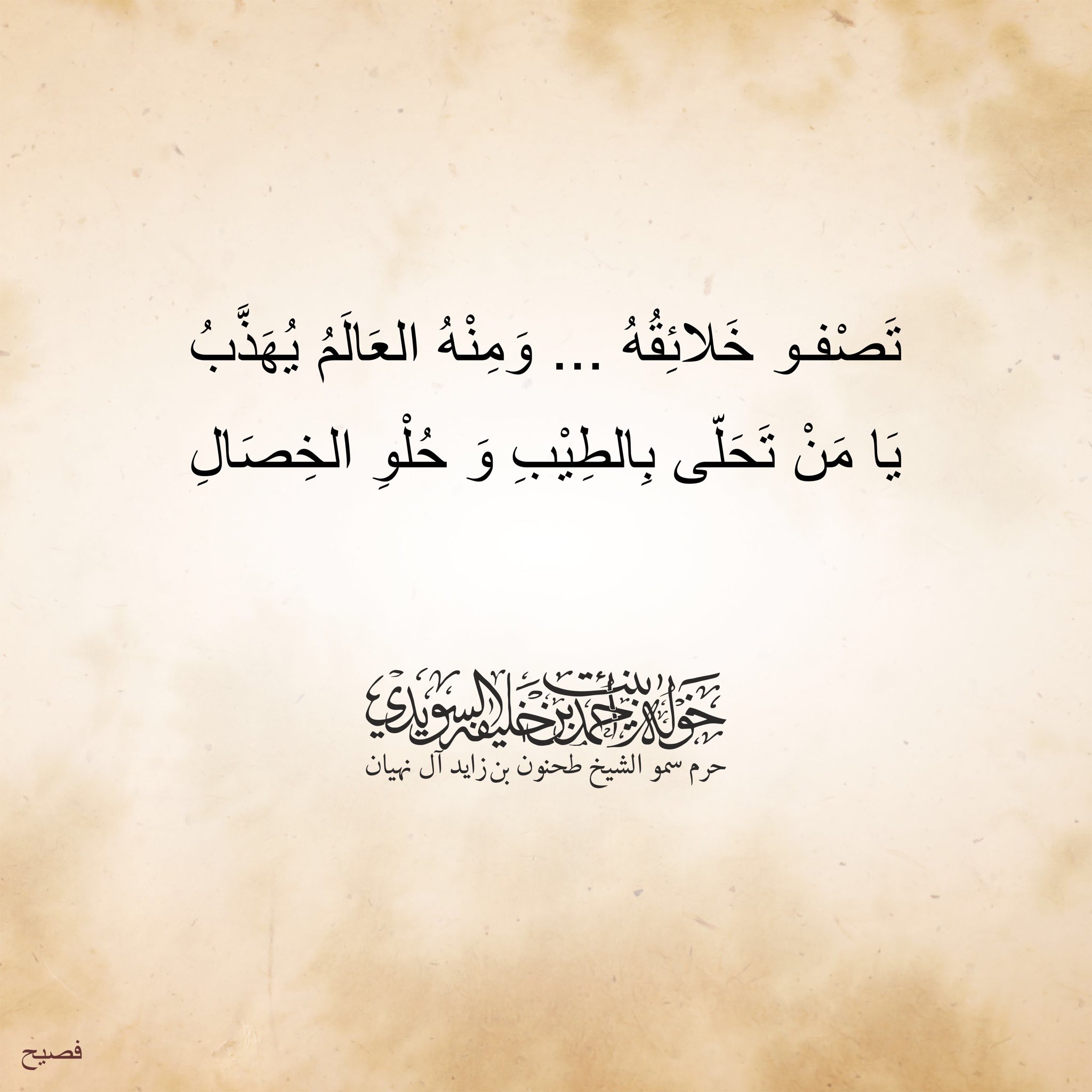 <div>
تصفو خلائقه… ومنه العالم يهذب</div>
<div>
يا من تحلى بالطيب وحلو الخصال</div>
, Her Highness Sheikha Khawla Bint Ahmed Khalifa Al Suwaidi,Khawla Sheikha, Sheikha Khawla,خوله, Khawla Suwaidi,Khawla, khawla al sowaidi,khawla sowaidi,Khawla Al Suwaidi,National Poetry, Poetry, Arabic poems, Arab poet,Arab calligrapher,Arab artist,خوله السويدي, khawla alsuwaidi,khawla al suwaidi, peace and love exhibition at saatchi gallery london, peace & love,arabic poem,arabic poetry,peace and love, peace ,love, sheikha khawla bint ahmed bin khalifa al suwaidi,sheikha khawla bint ahmed bin khalifa al suwaidi,khawla al suwaidi,khawla alsuwaidi, khawla, خوله السويدي , خوله بنت احمد بن خليفه السويدي , خوله احمد السويدي