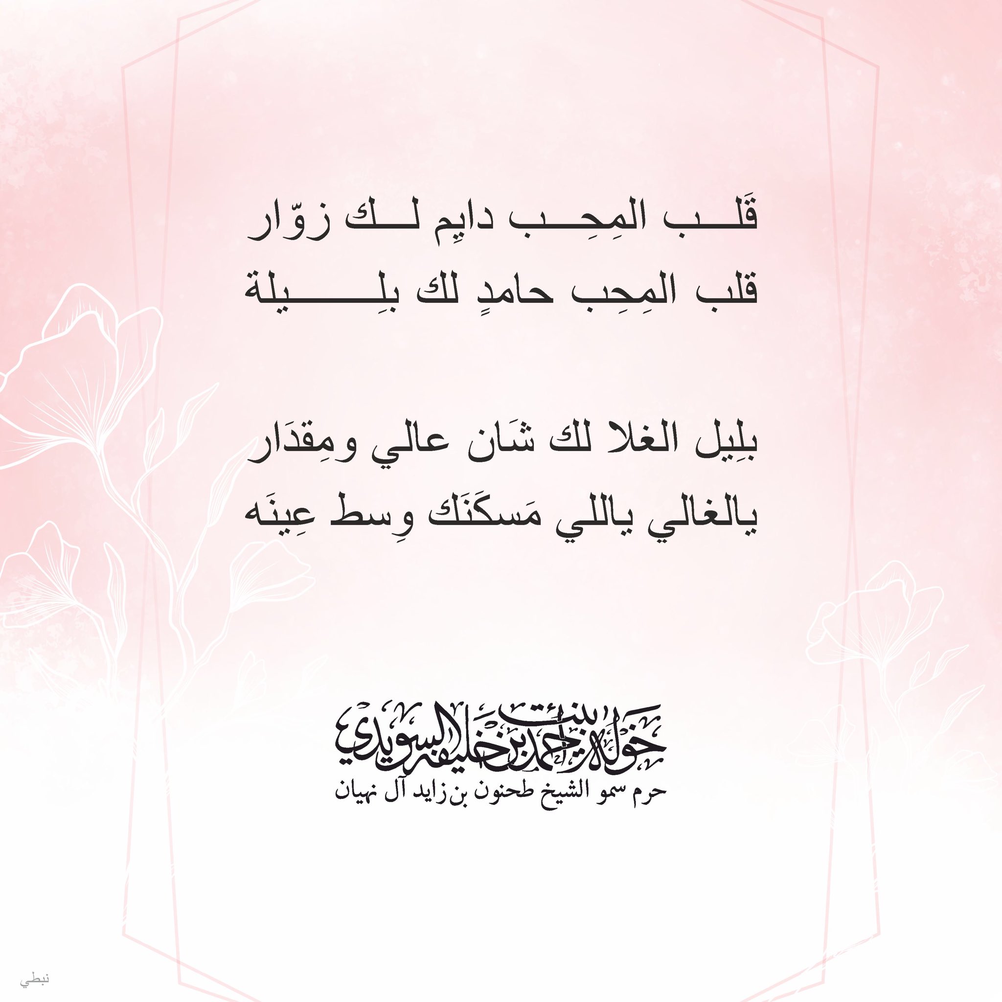 <div>
قلب المحب دايم لك زوّار</div>
<div>
قلب المحب حامد لك بليلة</div>
<div>
</div>
<div>
بليل الغلا لك شان عالي ومقدار</div>
<div>
يالغالي اللي مسكنك وسط عينه</div>
, Her Highness Sheikha Khawla Bint Ahmed Khalifa Al Suwaidi,Khawla Sheikha, Sheikha Khawla,خوله, Khawla Suwaidi,Khawla, khawla al sowaidi,khawla sowaidi,Khawla Al Suwaidi,National Poetry, Poetry, Arabic poems, Arab poet,Arab calligrapher,Arab artist,خوله السويدي, khawla alsuwaidi,khawla al suwaidi, peace and love exhibition at saatchi gallery london, peace & love,arabic poem,arabic poetry,peace and love, peace ,love, sheikha khawla bint ahmed bin khalifa al suwaidi,sheikha khawla bint ahmed bin khalifa al suwaidi,khawla al suwaidi,khawla alsuwaidi, khawla, خوله السويدي , خوله بنت احمد بن خليفه السويدي , خوله احمد السويدي