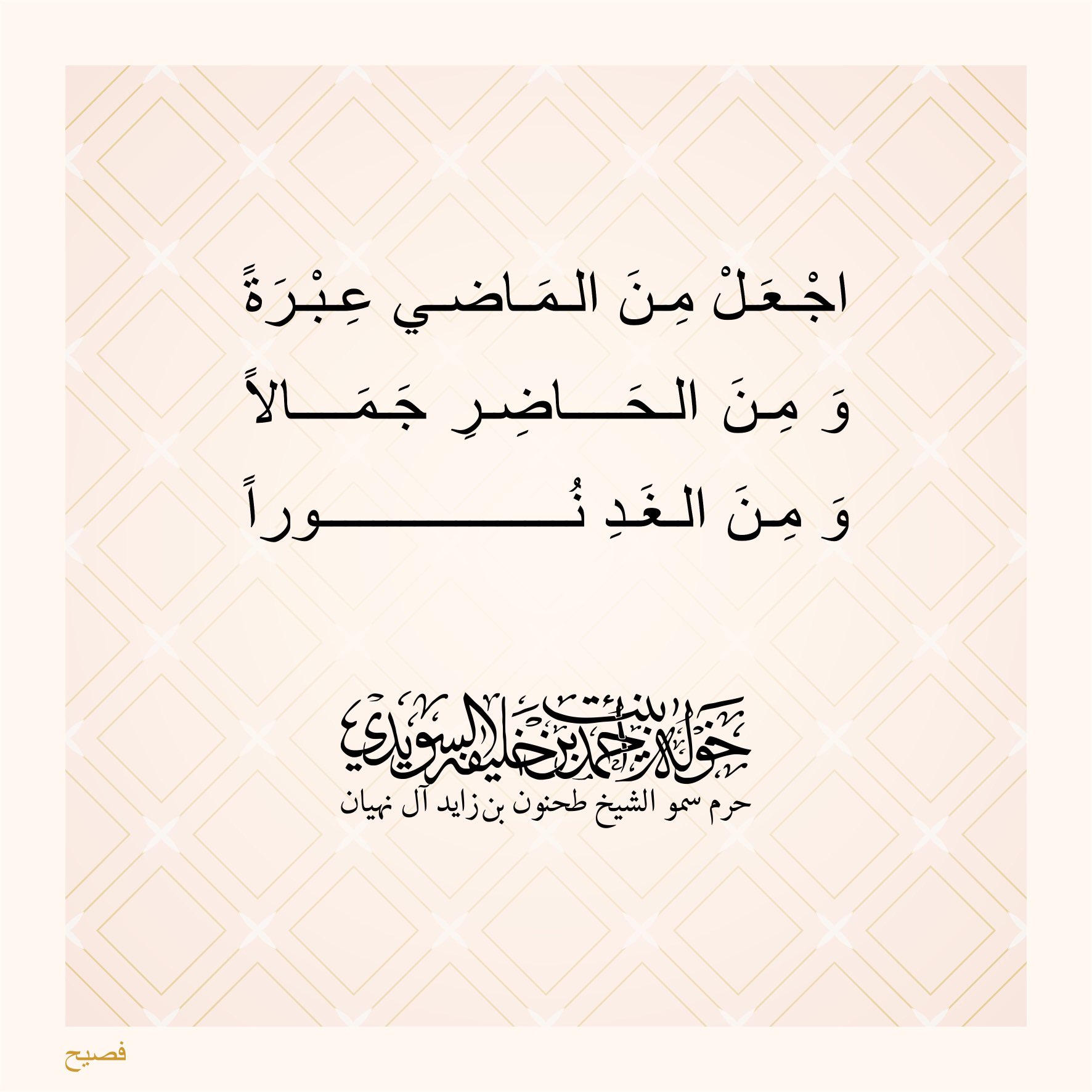 <div dir="auto" style="font-family: "Segoe UI Historic", "Segoe UI", Helvetica, Arial, sans-serif; color: rgb(5, 5, 5); font-size: 15px; white-space: pre-wrap; text-align: center;">
اجعل من الماضي عِبرةً</div>
<div dir="auto" style="font-family: "Segoe UI Historic", "Segoe UI", Helvetica, Arial, sans-serif; color: rgb(5, 5, 5); font-size: 15px; white-space: pre-wrap; text-align: center;">
ومن الحاضر جمالاً</div>
<div dir="auto" style="font-family: "Segoe UI Historic", "Segoe UI", Helvetica, Arial, sans-serif; color: rgb(5, 5, 5); font-size: 15px; white-space: pre-wrap; text-align: center;">
ومن الغد نوراً</div>
, Her Highness Sheikha Khawla Bint Ahmed Khalifa Al Suwaidi,Khawla Sheikha, Sheikha Khawla,خوله, Khawla Suwaidi,Khawla, khawla al sowaidi,khawla sowaidi,Khawla Al Suwaidi,National Poetry, Poetry, Arabic poems, Arab poet,Arab calligrapher,Arab artist,خوله السويدي, khawla alsuwaidi,khawla al suwaidi, peace and love exhibition at saatchi gallery london, peace & love,arabic poem,arabic poetry,peace and love, peace ,love, sheikha khawla bint ahmed bin khalifa al suwaidi,sheikha khawla bint ahmed bin khalifa al suwaidi,khawla al suwaidi,khawla alsuwaidi, khawla, خوله السويدي , خوله بنت احمد بن خليفه السويدي , خوله احمد السويدي