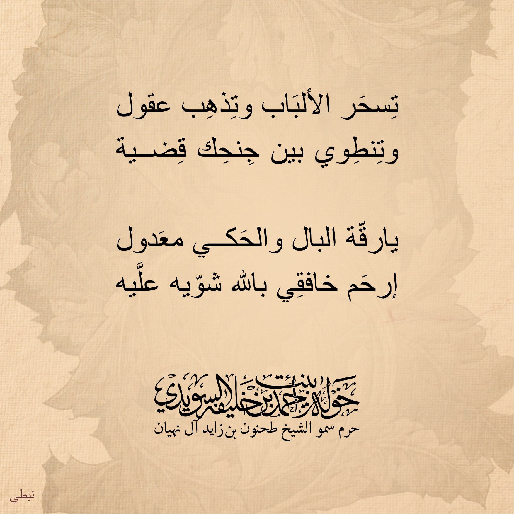 <div>
تسحر الألباب وتِذهب عقول</div>
<div>
وتنطوي بين جنحك قضية</div>
<div>
</div>
<div>
يا رقّة البال والحكي معدول</div>
<div>
إرحم خافقي بالله شويّه عليّه</div>
, Her Highness Sheikha Khawla Bint Ahmed Khalifa Al Suwaidi,Khawla Sheikha, Sheikha Khawla,خوله, Khawla Suwaidi,Khawla, khawla al sowaidi,khawla sowaidi,Khawla Al Suwaidi,National Poetry, Poetry, Arabic poems, Arab poet,Arab calligrapher,Arab artist,خوله السويدي, khawla alsuwaidi,khawla al suwaidi, peace and love exhibition at saatchi gallery london, peace & love,arabic poem,arabic poetry,peace and love, peace ,love, sheikha khawla bint ahmed bin khalifa al suwaidi,sheikha khawla bint ahmed bin khalifa al suwaidi,khawla al suwaidi,khawla alsuwaidi, khawla, خوله السويدي , خوله بنت احمد بن خليفه السويدي , خوله احمد السويدي