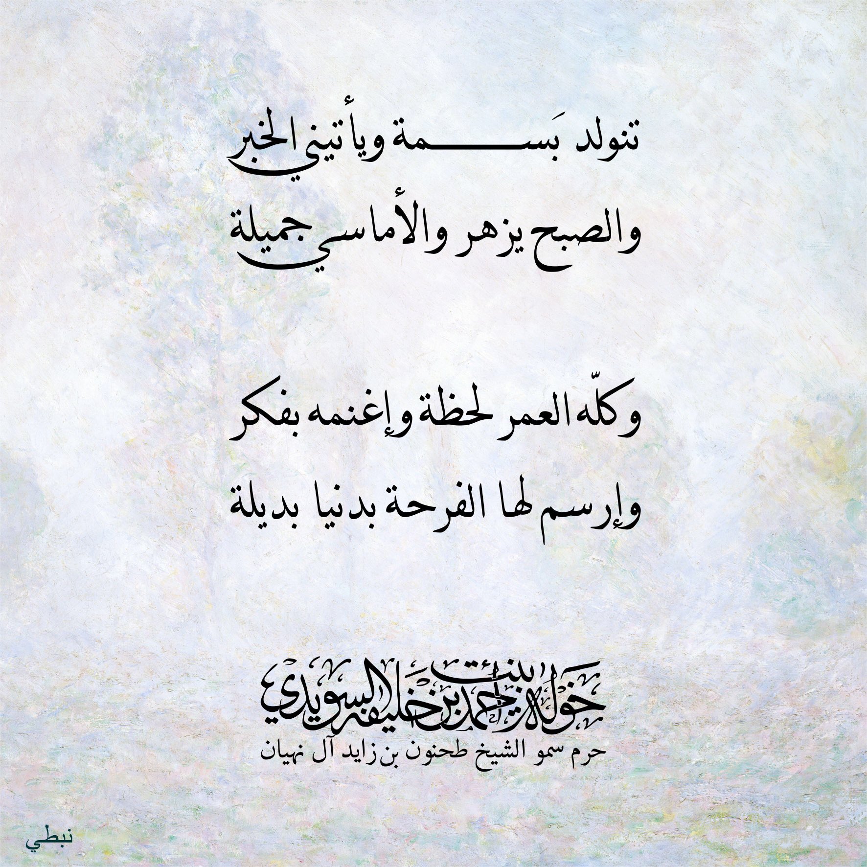 <div>
تنولد بسمة…… ويأتيني الخبر</div>
<div>
والصبح يزهر والأماسي جميلة</div>
<div>
</div>
<div>
وكله العمر لحظة وإغنمه بفكر</div>
<div>
وإرسم لها الفرحة بدنيا بديلة</div>
, Her Highness Sheikha Khawla Bint Ahmed Khalifa Al Suwaidi,Khawla Sheikha, Sheikha Khawla,خوله, Khawla Suwaidi,Khawla, khawla al sowaidi,khawla sowaidi,Khawla Al Suwaidi,National Poetry, Poetry, Arabic poems, Arab poet,Arab calligrapher,Arab artist,خوله السويدي, khawla alsuwaidi,khawla al suwaidi, peace and love exhibition at saatchi gallery london, peace & love,arabic poem,arabic poetry,peace and love, peace ,love, sheikha khawla bint ahmed bin khalifa al suwaidi,sheikha khawla bint ahmed bin khalifa al suwaidi,khawla al suwaidi,khawla alsuwaidi, khawla, خوله السويدي , خوله بنت احمد بن خليفه السويدي , خوله احمد السويدي