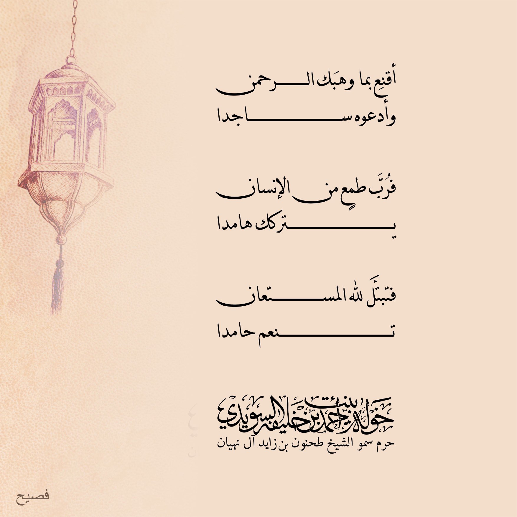 <div>
اقنع بما وهبك الرحمن</div>
<div>
وأدعوه ساجدا</div>
<div>
</div>
<div>
فربّ طمع من الإنسان</div>
<div>
يتركك هامدا</div>
<div>
</div>
<div>
فتبتل لله المستعان</div>
<div>
تنعم حامدا</div>
, Her Highness Sheikha Khawla Bint Ahmed Khalifa Al Suwaidi,Khawla Sheikha, Sheikha Khawla,خوله, Khawla Suwaidi,Khawla, khawla al sowaidi,khawla sowaidi,Khawla Al Suwaidi,National Poetry, Poetry, Arabic poems, Arab poet,Arab calligrapher,Arab artist,خوله السويدي, khawla alsuwaidi,khawla al suwaidi, peace and love exhibition at saatchi gallery london, peace & love,arabic poem,arabic poetry,peace and love, peace ,love, sheikha khawla bint ahmed bin khalifa al suwaidi,sheikha khawla bint ahmed bin khalifa al suwaidi,khawla al suwaidi,khawla alsuwaidi, khawla, خوله السويدي , خوله بنت احمد بن خليفه السويدي , خوله احمد السويدي