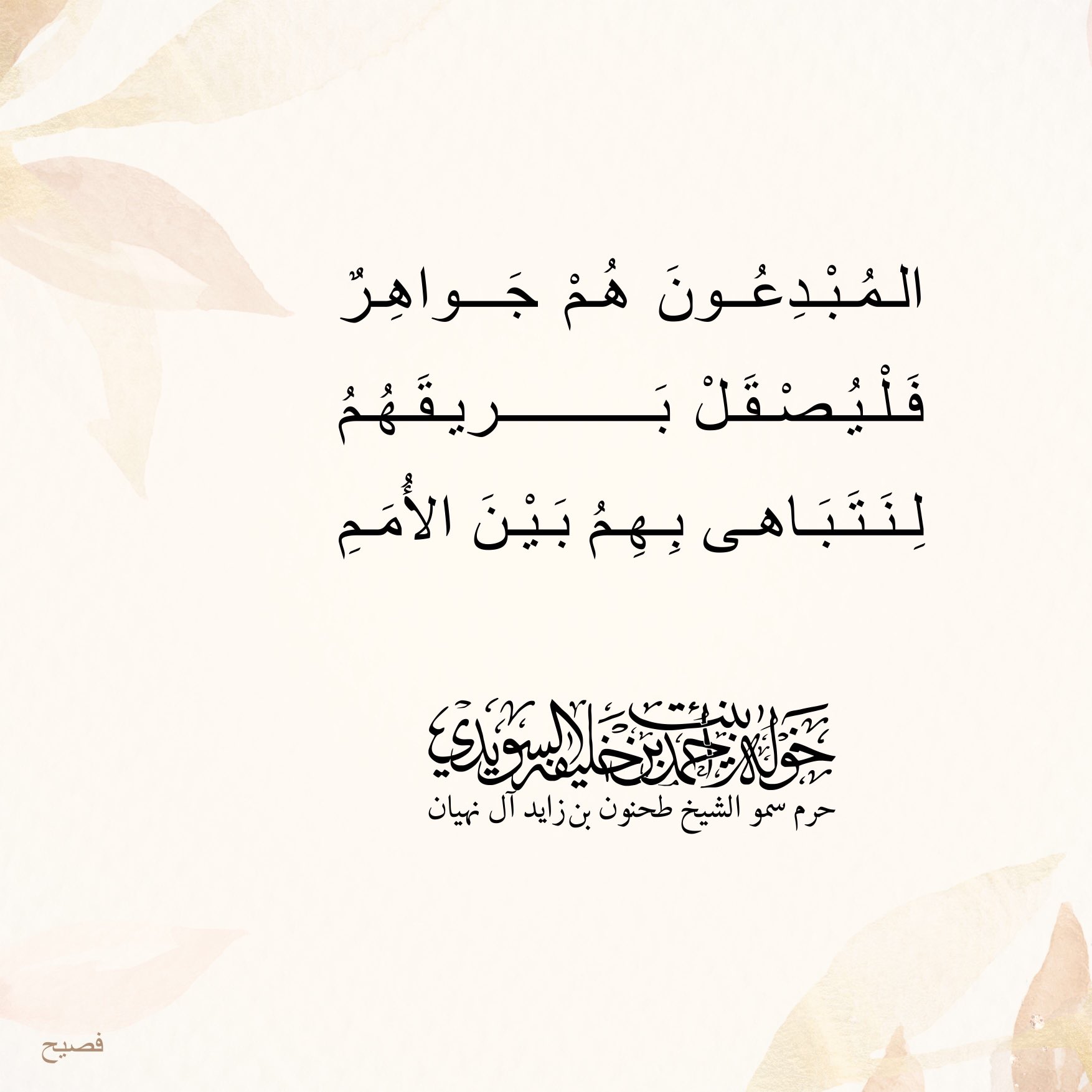 <div>
المبدعون هم جواهر</div>
<div>
فليُصقل بريقهم</div>
<div>
لنتباهى بهم بين الأمم</div>
, Her Highness Sheikha Khawla Bint Ahmed Khalifa Al Suwaidi,Khawla Sheikha, Sheikha Khawla,خوله, Khawla Suwaidi,Khawla, khawla al sowaidi,khawla sowaidi,Khawla Al Suwaidi,National Poetry, Poetry, Arabic poems, Arab poet,Arab calligrapher,Arab artist,خوله السويدي, khawla alsuwaidi,khawla al suwaidi, peace and love exhibition at saatchi gallery london, peace & love,arabic poem,arabic poetry,peace and love, peace ,love, sheikha khawla bint ahmed bin khalifa al suwaidi,sheikha khawla bint ahmed bin khalifa al suwaidi,khawla al suwaidi,khawla alsuwaidi, khawla, خوله السويدي , خوله بنت احمد بن خليفه السويدي , خوله احمد السويدي