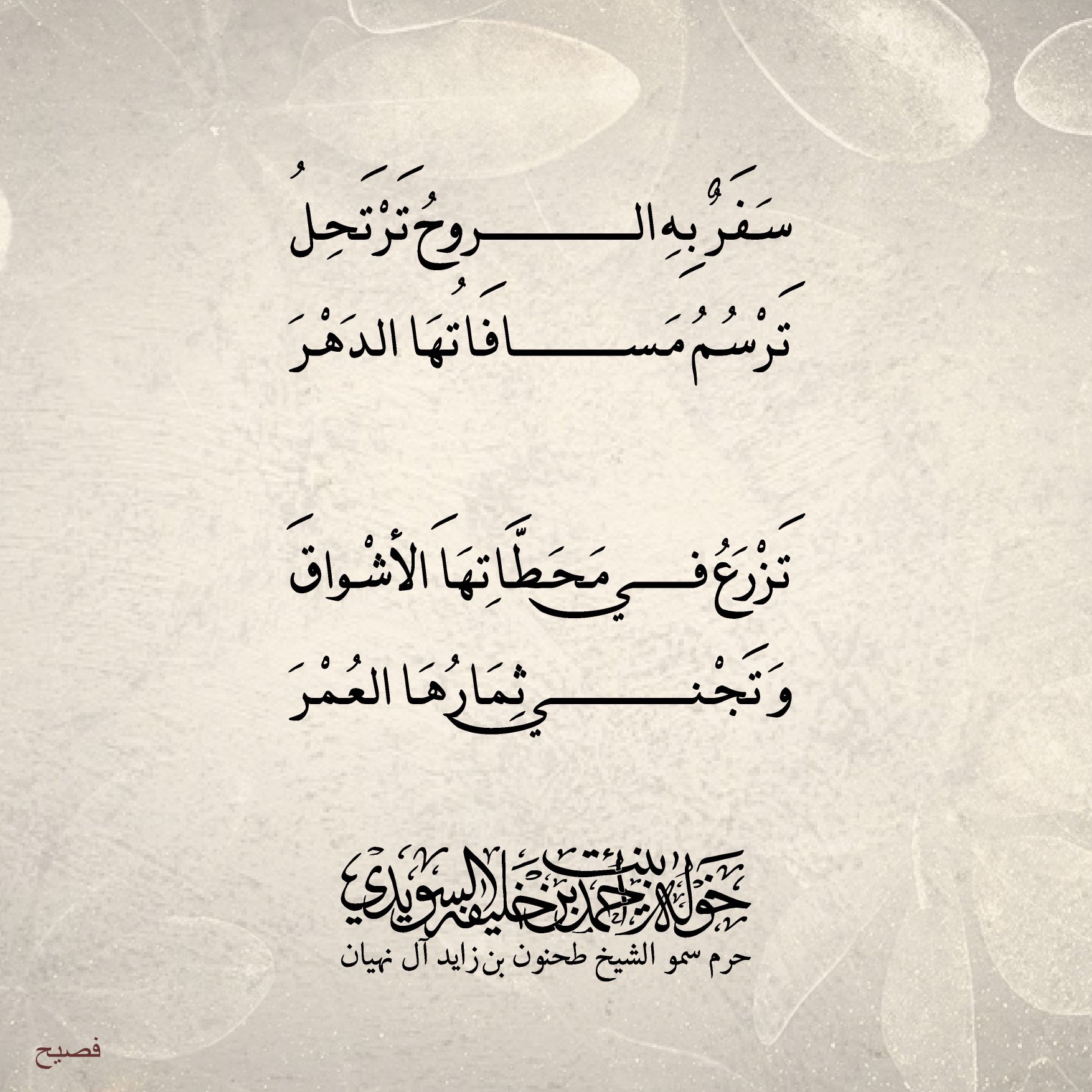 <div>
سفر به الروح ترتحل</div>
<div>
ترسم مسافاتها الدهر</div>
<div>
</div>
<div>
تزرع في محطاتها الأشواق</div>
<div>
وتجني ثمارها العمر</div>
, Her Highness Sheikha Khawla Bint Ahmed Khalifa Al Suwaidi,Khawla Sheikha, Sheikha Khawla,خوله, Khawla Suwaidi,Khawla, khawla al sowaidi,khawla sowaidi,Khawla Al Suwaidi,National Poetry, Poetry, Arabic poems, Arab poet,Arab calligrapher,Arab artist,خوله السويدي, khawla alsuwaidi,khawla al suwaidi, peace and love exhibition at saatchi gallery london, peace & love,arabic poem,arabic poetry,peace and love, peace ,love, sheikha khawla bint ahmed bin khalifa al suwaidi,sheikha khawla bint ahmed bin khalifa al suwaidi,khawla al suwaidi,khawla alsuwaidi, khawla, خوله السويدي , خوله بنت احمد بن خليفه السويدي , خوله احمد السويدي