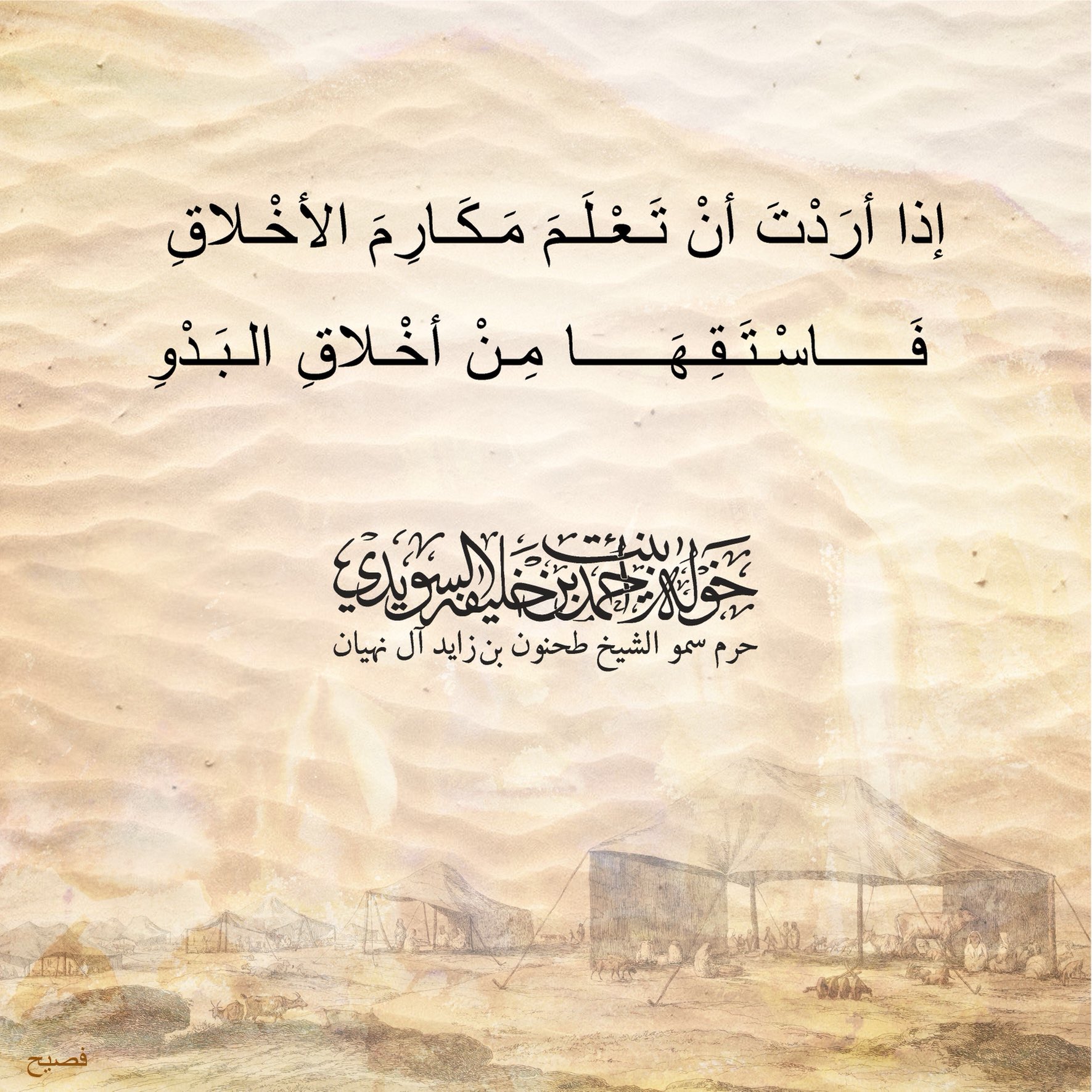 <div>
إذا أردت أن تَعلم مكارم الأخلاق</div>
<div>
فاستقها من أخلاق البدو</div>
, Her Highness Sheikha Khawla Bint Ahmed Khalifa Al Suwaidi,Khawla Sheikha, Sheikha Khawla,خوله, Khawla Suwaidi,Khawla, khawla al sowaidi,khawla sowaidi,Khawla Al Suwaidi,National Poetry, Poetry, Arabic poems, Arab poet,Arab calligrapher,Arab artist,خوله السويدي, khawla alsuwaidi,khawla al suwaidi, peace and love exhibition at saatchi gallery london, peace & love,arabic poem,arabic poetry,peace and love, peace ,love, sheikha khawla bint ahmed bin khalifa al suwaidi,sheikha khawla bint ahmed bin khalifa al suwaidi,khawla al suwaidi,khawla alsuwaidi, khawla, خوله السويدي , خوله بنت احمد بن خليفه السويدي , خوله احمد السويدي