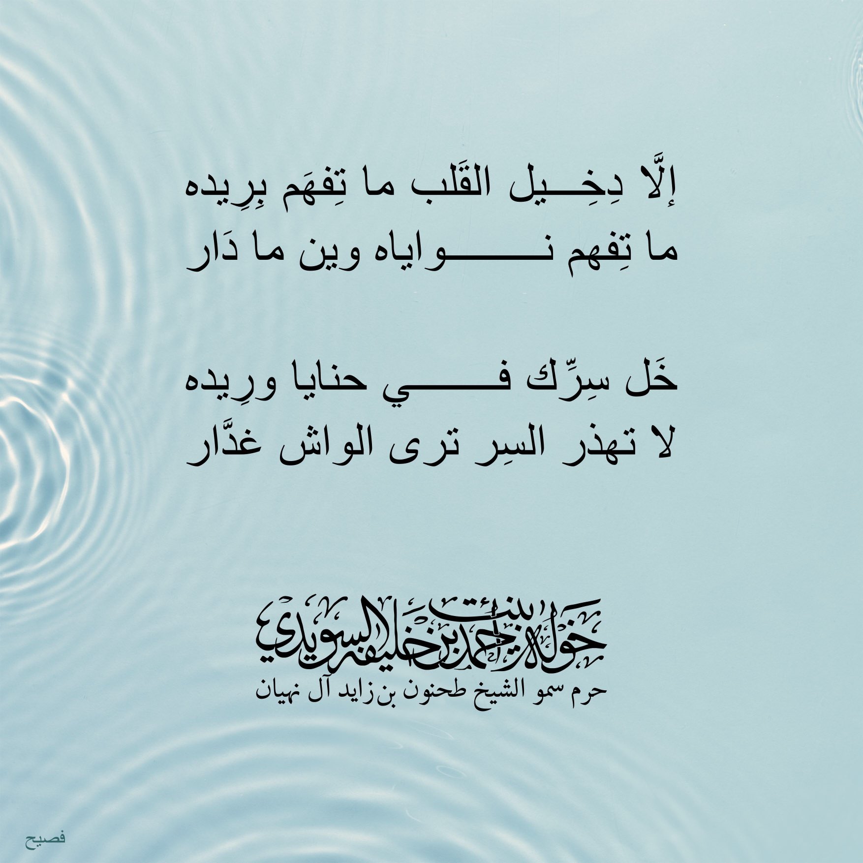 <div>
إلا دِخيل القلب ما تفهم بريده</div>
<div>
ما تفهم نواياه وين ما دار</div>
<div>
</div>
<div>
خل سرِّك في حنايا وريده</div>
<div>
لا تهذر السر ترى الواش غدار</div>
, Her Highness Sheikha Khawla Bint Ahmed Khalifa Al Suwaidi,Khawla Sheikha, Sheikha Khawla,خوله, Khawla Suwaidi,Khawla, khawla al sowaidi,khawla sowaidi,Khawla Al Suwaidi,National Poetry, Poetry, Arabic poems, Arab poet,Arab calligrapher,Arab artist,خوله السويدي, khawla alsuwaidi,khawla al suwaidi, peace and love exhibition at saatchi gallery london, peace & love,arabic poem,arabic poetry,peace and love, peace ,love, sheikha khawla bint ahmed bin khalifa al suwaidi,sheikha khawla bint ahmed bin khalifa al suwaidi,khawla al suwaidi,khawla alsuwaidi, khawla, خوله السويدي , خوله بنت احمد بن خليفه السويدي , خوله احمد السويدي